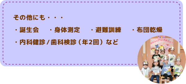 その他の活動
誕生会/身体測定/避難訓練/布団乾燥/内科検診/歯科検診（年2回）など